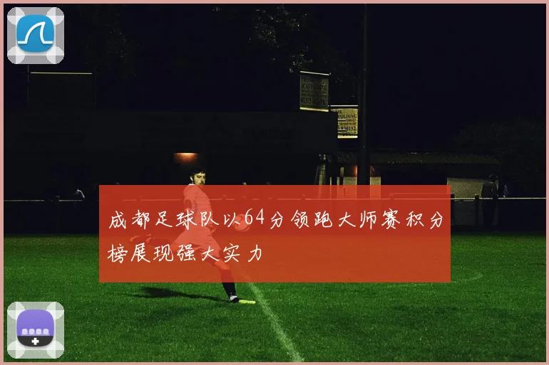 成都足球队以64分领跑大师赛积分榜展现强大实力