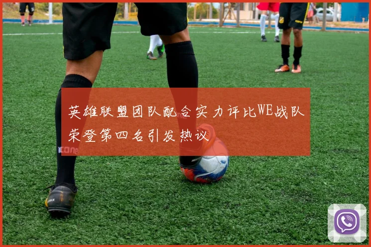 英雄联盟团队配合实力评比WE战队荣登第四名引发热议