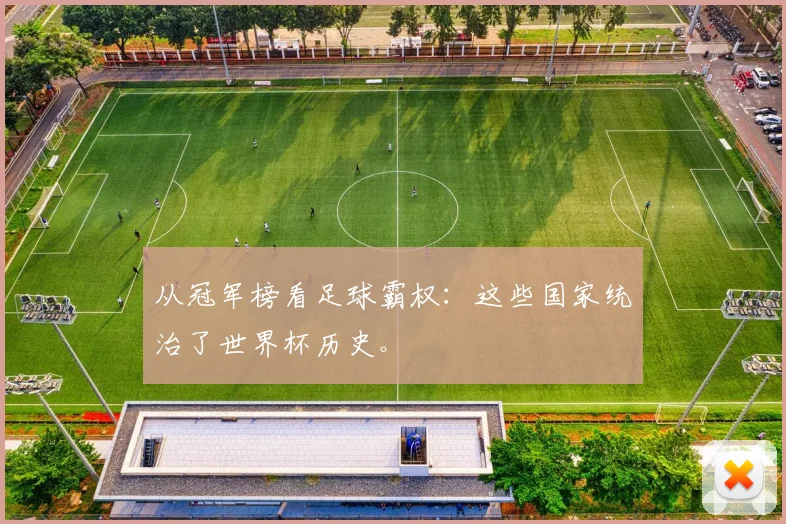 从冠军榜看足球霸权：这些国家统治了世界杯历史。